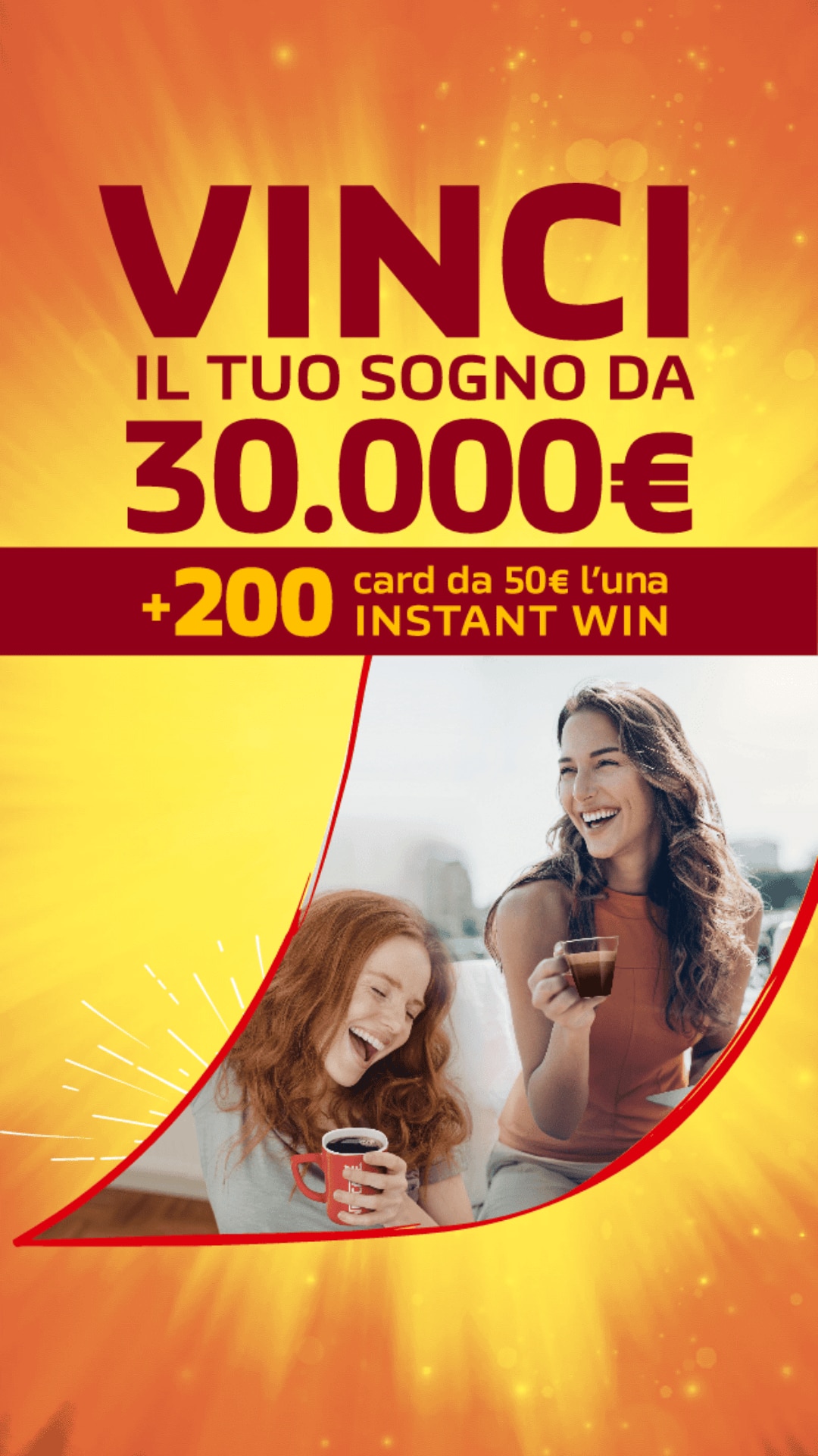 testo in rosso con scritto 'Vinci il tuo sogno da 30.000€ +200 card da 50€ l'una INSTANT WIN' e due ragazze, una mora e una rossa, bevono una tazza di nascafè