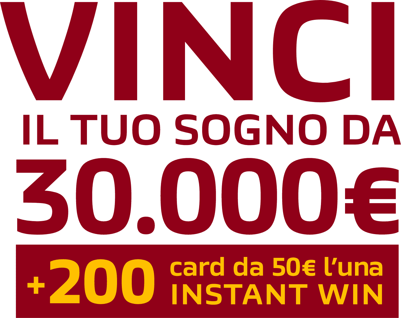 testo in rosso con scritto 'Vinci il tuo sogno da 30.000€ +200 card da 50€ l'una INSTANT WIN'